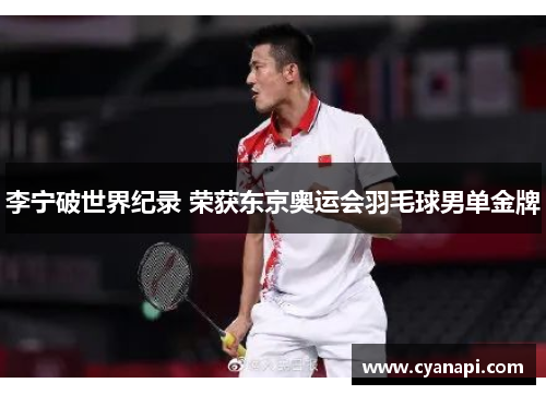 李宁破世界纪录 荣获东京奥运会羽毛球男单金牌