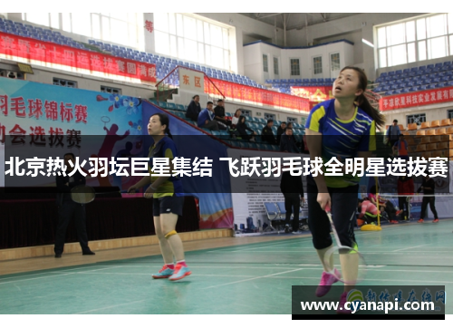 北京热火羽坛巨星集结 飞跃羽毛球全明星选拔赛