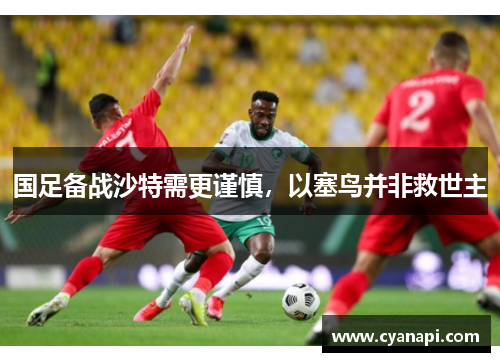 国足备战沙特需更谨慎，以塞鸟并非救世主