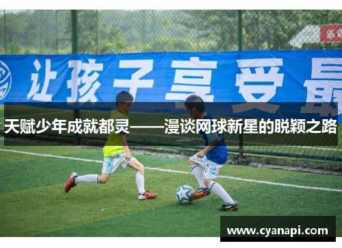 天赋少年成就都灵——漫谈网球新星的脱颖之路