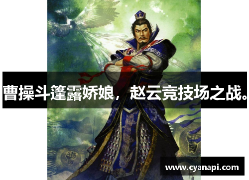 曹操斗篷露娇娘，赵云竞技场之战。